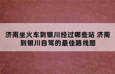 济南坐火车到银川经过哪些站 济南到银川自驾的最佳路线图